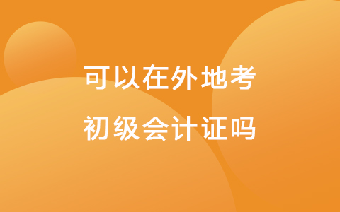 可以在外地考初級(jí)會(huì)計(jì)證嗎