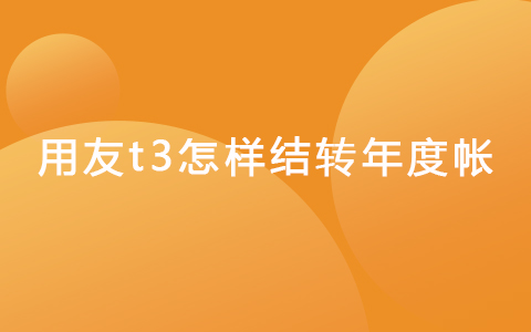 用友t3怎樣結(jié)轉(zhuǎn)年度帳