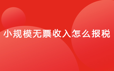 小規(guī)模無(wú)票收入怎么報(bào)稅