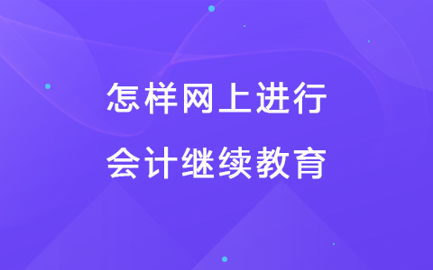 怎樣網(wǎng)上進行會計繼續(xù)教育？