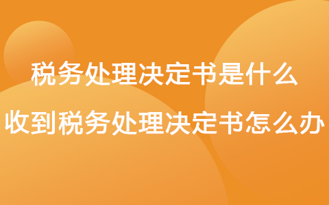 稅務(wù)處理決定書是什么 收到稅務(wù)處理決定書怎么辦