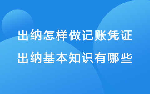 出納怎樣做記賬憑證 出納基本知識有哪些