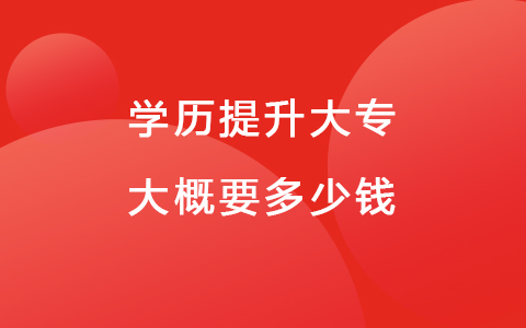 學(xué)歷提升大專大概要多少錢