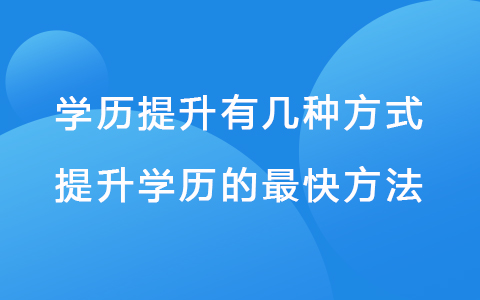 學歷提升有幾種方式 提升學歷的最快方法