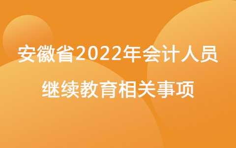 安徽省2022年會計人員繼續(xù)教育相關(guān)事項(xiàng)