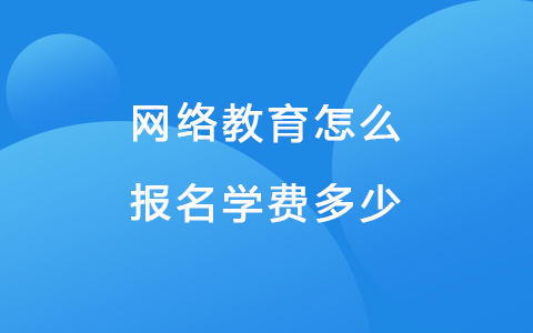網(wǎng)絡(luò)教育怎么報名學(xué)費多少 985網(wǎng)絡(luò)教育報名條件