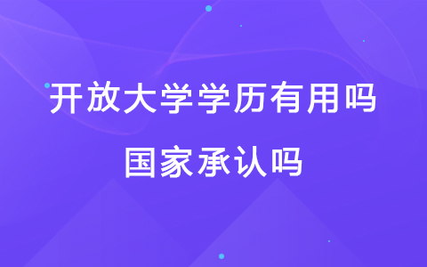 開放大學(xué)學(xué)歷有用嗎，國家承認(rèn)嗎？
