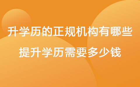 升學(xué)歷的正規(guī)機(jī)構(gòu)有哪些 提升學(xué)歷需要多少錢