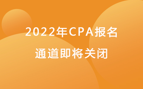提醒！最后1天！2022年CPA報名通道即將關(guān)閉
