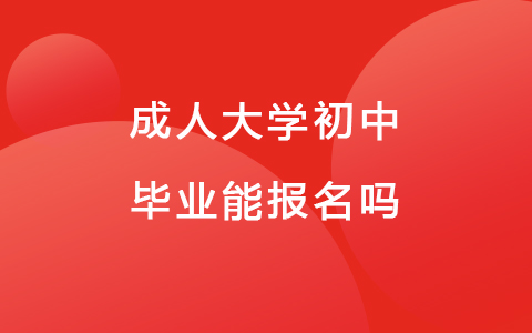 成人大學(xué)初中畢業(yè)能報(bào)名嗎
