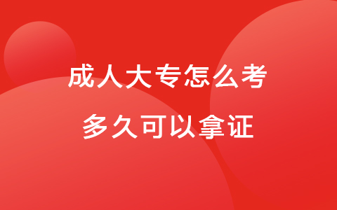 成人大專怎么考，多久可以拿證