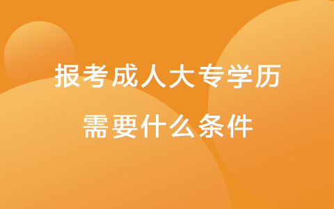 報(bào)考大專學(xué)歷需要什么條件 報(bào)考成人大專需要多少錢