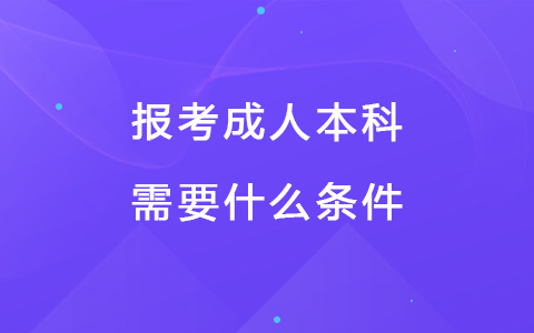 報(bào)考成人本科需要什么條件 報(bào)考成人大專在哪個(gè)網(wǎng)站