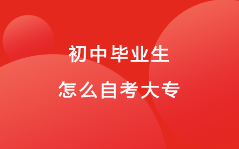 初中文化怎么提升文憑-初中畢業(yè)生怎么自考大專