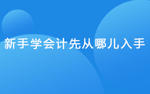新手學(xué)會計先從哪兒入手