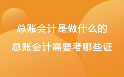 總賬會計是做什么的 總賬會計需要考哪些證
