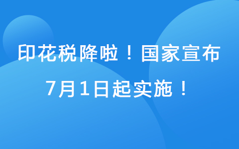 印花稅降啦！國(guó)家宣布， 7月1日起實(shí)施！