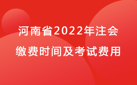 河南省2022年注會繳費時間及考試費用