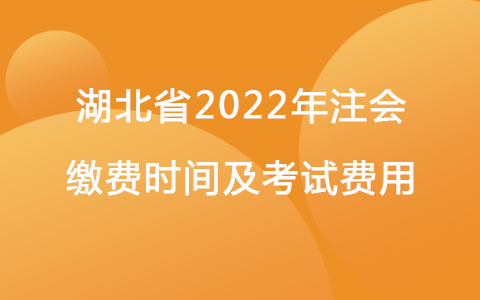 湖北省2022年注會繳費時間及考試費用