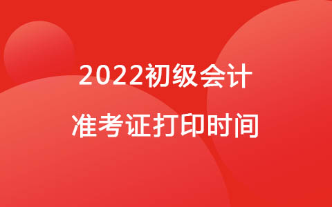 2022初級(jí)會(huì)計(jì)考試時(shí)間出來(lái)了，準(zhǔn)考證哪天打??？