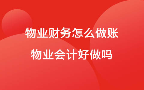 物業(yè)財(cái)務(wù)怎么做賬 物業(yè)會計(jì)好做嗎沒經(jīng)驗(yàn)可以嗎