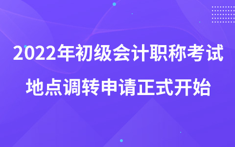 2022年初級(jí)會(huì)計(jì)職稱考試地點(diǎn)調(diào)轉(zhuǎn)申請(qǐng)正式開(kāi)始