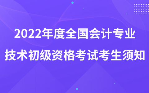 2022年度全國(guó)會(huì)計(jì)專業(yè)技術(shù)初級(jí)資格考試考生須知