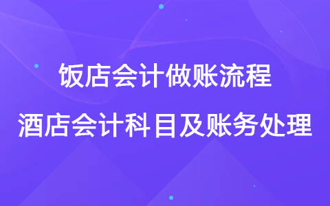 飯店會計做賬流程 酒店會計科目及賬務(wù)處理