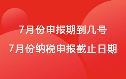 2022年7月份申報(bào)期到幾號(hào) 7月份納稅申報(bào)截止日期