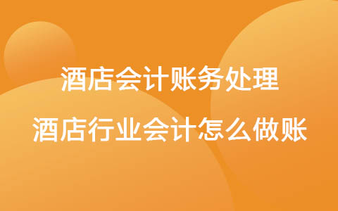 酒店會計賬務(wù)處理 酒店行業(yè)會計怎么做賬