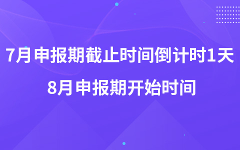 7月申報(bào)期截止時(shí)間倒計(jì)時(shí)1天 8月申報(bào)期開始時(shí)間