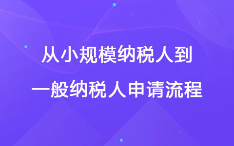 從小規(guī)模納稅人到一般納稅人申請(qǐng)流程
