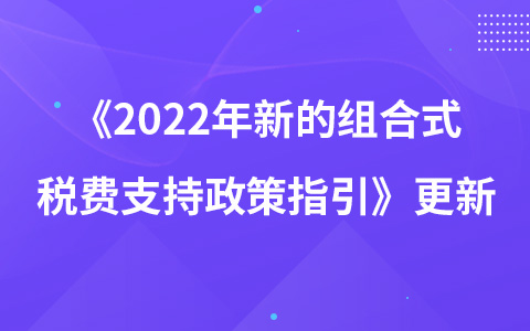 《2022年新的組合式稅費(fèi)支持政策指引》更新