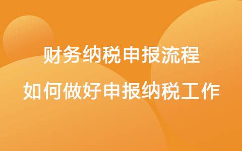 財(cái)務(wù)納稅申報(bào)流程 如何做好申報(bào)納稅工作