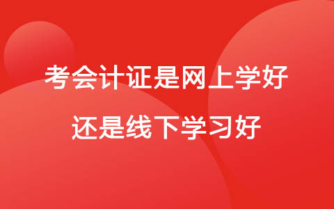 考會計證是網上學好還是線下學習好