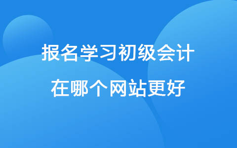 報名學習初級會計，在哪個網站更好