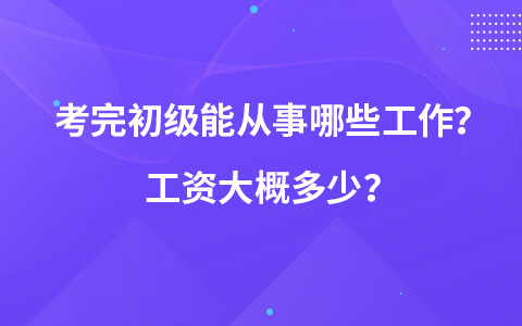 考完初級能從事哪些工作？工資大概多少？