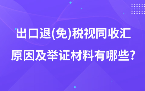 出口退(免)稅視同收匯原因及舉證材料有哪些?