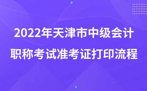 2022年天津市中級(jí)會(huì)計(jì)職稱(chēng)考試準(zhǔn)考證打印流程