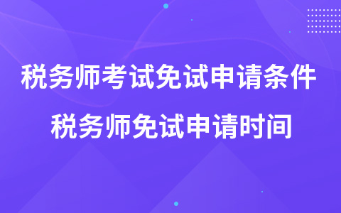 稅務(wù)師考試免試申請條件 稅務(wù)師免試申請時間