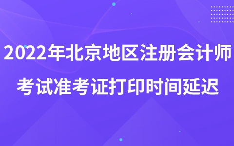 2022年北京地區(qū)注冊會計師考試準考證打印時間延遲