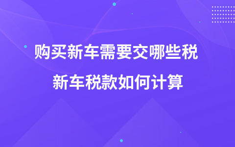 購買新車需要交哪些稅 新車稅款如何計算