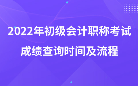 2022年初級(jí)會(huì)計(jì)職稱考試成績查詢時(shí)間及流程