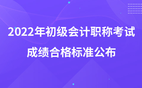 2022年初級(jí)會(huì)計(jì)職稱考試成績合格標(biāo)準(zhǔn)公布