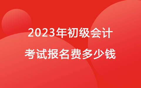 2023年初級會計報名費多少錢