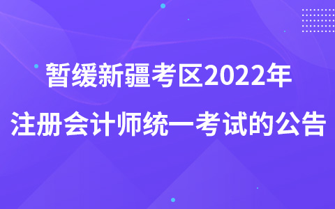 關(guān)于暫緩組織新疆考區(qū)2022年注冊會計師全國統(tǒng)一考試的公告