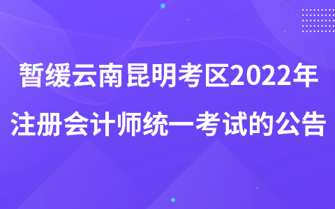 關(guān)于暫緩組織云南昆明考區(qū)2022年注冊會計師全國統(tǒng)一考試的公告