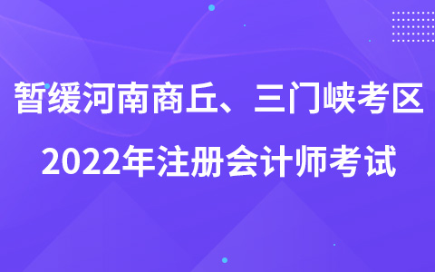 關(guān)于暫緩組織河南省商丘考區(qū)、三門峽考區(qū)2022年注冊會計師全國統(tǒng)一考試的公告