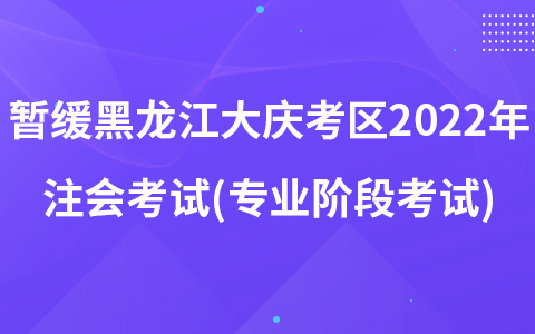 關(guān)于暫緩組織黑龍江省大慶考區(qū)2022年注冊(cè)會(huì)計(jì)師全國(guó)統(tǒng)一考試(專(zhuān)業(yè)階段考試)的公告