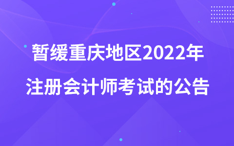 關(guān)于暫緩組織重慶地區(qū)2022年注冊(cè)會(huì)計(jì)師全國(guó)統(tǒng)一考試的公告